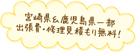 宮崎県＆鹿児島県一部　出張費・修理見積もり無料