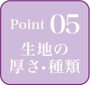 point05 生地の厚さ・種類