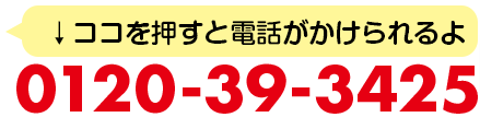 ↓ココを押すと電話がかけられるよ　0120-39-3425