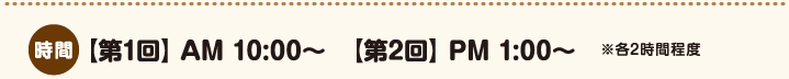 第1回AM10:00〜 第2回PM1:00〜