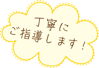 丁寧にご指導します！